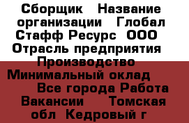 Сборщик › Название организации ­ Глобал Стафф Ресурс, ООО › Отрасль предприятия ­ Производство › Минимальный оклад ­ 35 000 - Все города Работа » Вакансии   . Томская обл.,Кедровый г.